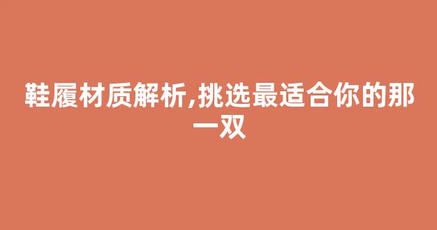 鞋履材质解析,挑选最适合你的那一双