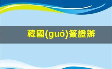 韓國(guó)簽證辦理官網(wǎng)廣州(韓國(guó)簽證怎么辦理在哪里辦)