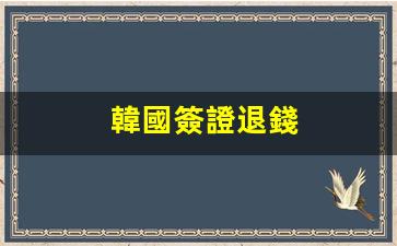 韓國簽證退錢(韓國簽證怎么辦理需要多少錢)