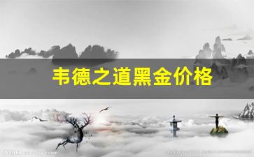 韦德之道黑金价格_韦德之道1多少钱