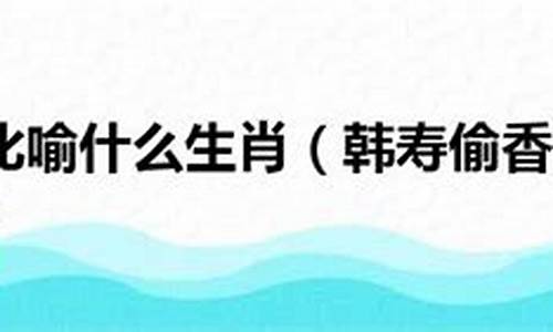 韩寿偷香文言文翻译-韩寿偷香打一生肖动物叫什么