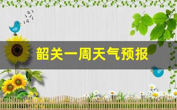 韶关一周天气预报2025年日历_韶关一周天气预报