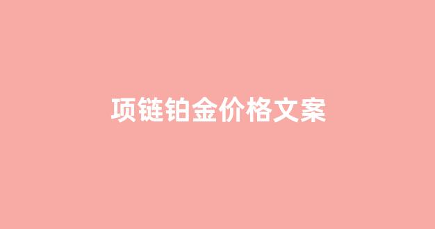 项链铂金价格文案_铂金项链介绍语