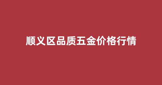 顺义五金批发市场_顺义区品质五金价格行情