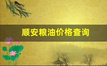 顺安粮油价格查询官网-顺安粮油价格查询