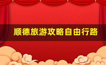 顺德 旅游 攻略-顺德旅游攻略自由行路线