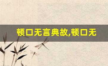 顿口无言典故,顿口无言故事,顿口无言是什么意思-第1张图片-我的生活随想