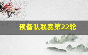 预备队联赛第22轮-预备队什么意思