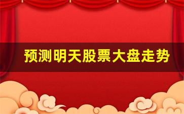 预测明天股票大盘走势(预测明天股票大盘走势如何)_https://www.dongshengweixin.com_创业板_第1张