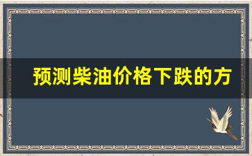 预测柴油价格下跌的方法-柴油价格趋势预测
