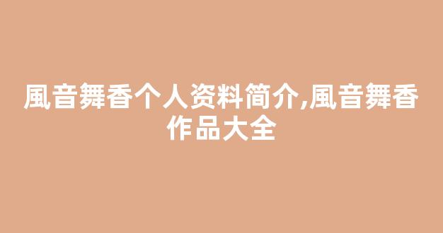風音舞香个人资料简介,風音舞香作品大全