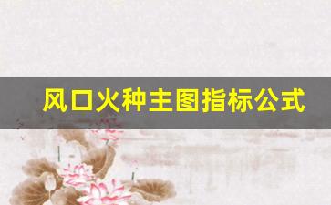 风口火种主图指标公式(风口形成火种升级版指标公式)_https://www.luoxuangg888.com_创业板_第1张