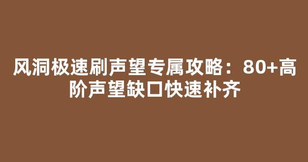 风洞极速刷声望专属攻略：80+高阶声望缺口快速补齐