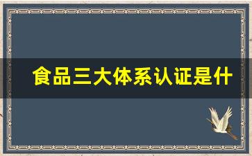 食品三大体系认证是什么意思(食品的三种分类体系)_https://www.wguangz.com_上期所_第1张