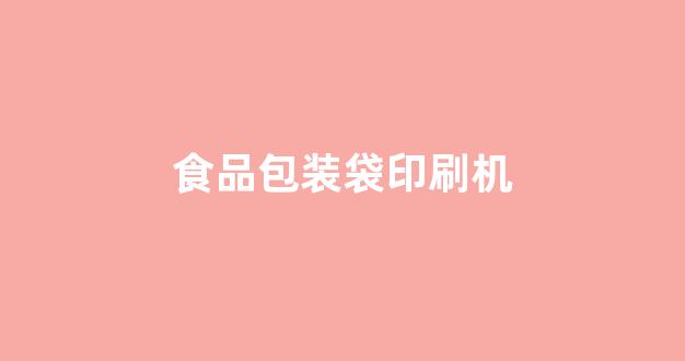 食品包装袋印刷机(食品包装袋机器多少钱一台)_https://www.hhem8.com_北交所_第1张