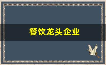 餐饮龙头企业(餐饮龙头企业要做好舌尖上的文章)_https://www.wanyuyiyao.com_科创板_第1张