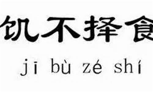 饥不择食-饥不择食 寒不择衣 慌不择路 爱不逢人