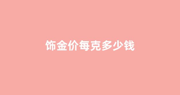 饰金价每克多少钱一克_饰金价每克多少钱