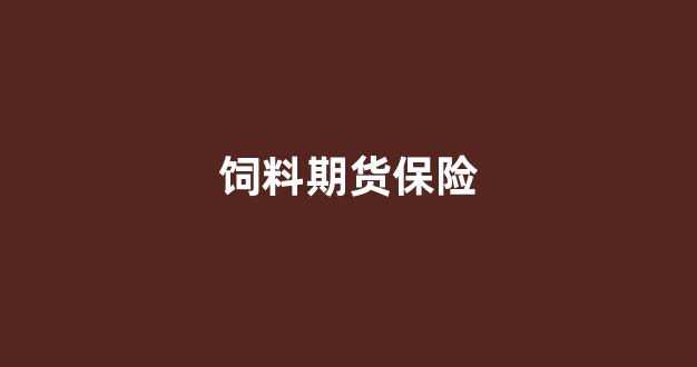 饲料期货保险(饲料期货保险公司排名)_https://www.xzdzchf.com_创业板_第1张