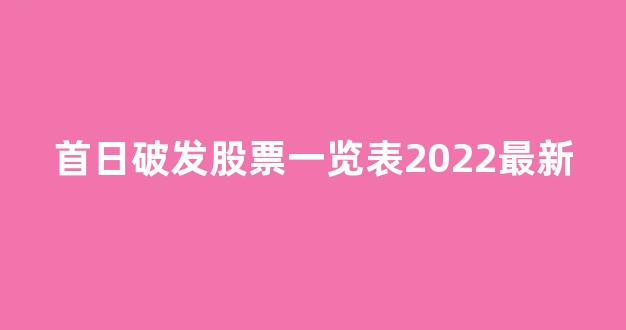 首日破发股票一览表2022最新(首日破发是什么意思)_https://www.gen-fastener.com_郑商所_第1张