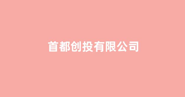 首都创投有限公司(首都创投有限公司官网)_https://www.dongshengweixin.com_创业板_第1张