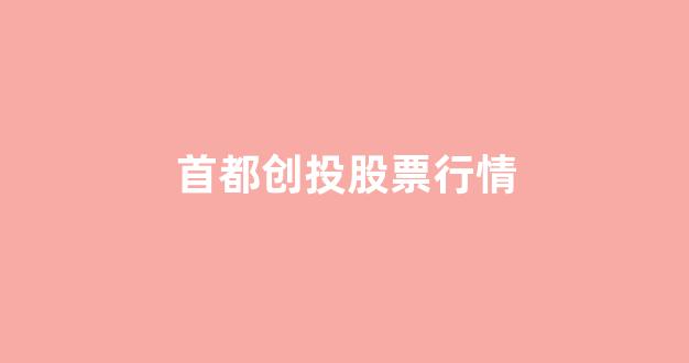 首都创投股票行情(首都创投股吧)_https://www.heiljjianzu.com_上交所_第1张