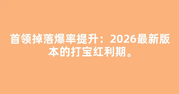 首领掉落爆率提升：2026最新版本的打宝红利期。