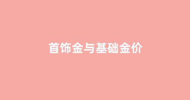 首饰金价和金价不等吗_首饰金与基础金价