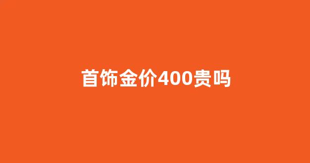 首饰金价400贵吗_金价400多值得买吗