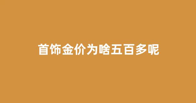 首饰金价为啥五百多呢_为什么黄金实物500多元一克