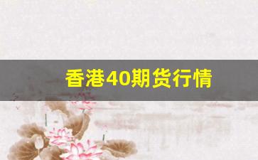 香港40期货行情(香港 期货)_https://www.qldgs.com_原油期货_第1张