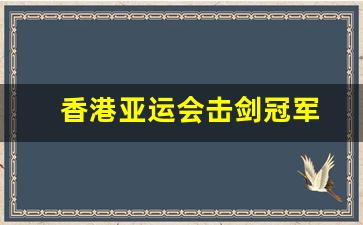 亚运会 击剑-香港亚运会击剑冠军