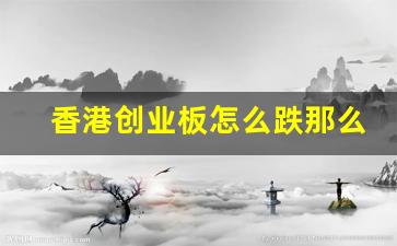 香港创业板怎么跌那么惨(香港创业板怎么跌那么惨呢)_https://www.dongshengweixin.com_深交所_第1张
