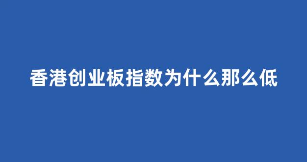香港创业板指数为什么那么低(香港创业板股票值得入手吗)_https://www.brunchezvous.com_自由行_第1张