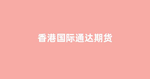 香港国际通达期货(香港国际期货交易平台)_https://www.xzdzchf.com_创业板_第1张
