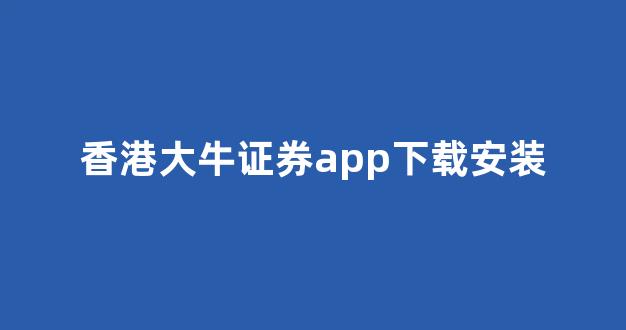 香港大牛证券app下载安装(香港大牛证券下载app官网)_https://www.dongshengweixin.com_创业板_第1张