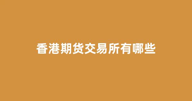 香港期货交易所有哪些(香港期货交易所)_https://www.xzdzchf.com_创业板_第1张
