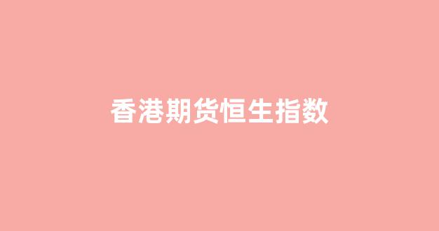 香港期货恒生指数(香港恒生期货指数实时数据)_https://www.xzdzcjn.com_科创板_第1张