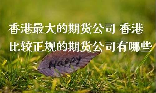 香港正规的期货公司(香港正规的期货公司)_https://www.xzdzcjx.com_北交所_第1张