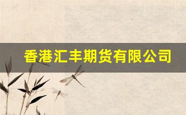 香港汇丰期货有限公司(东方期货香港有限公司官网)_https://www.gfdzclz.com_创业板_第1张