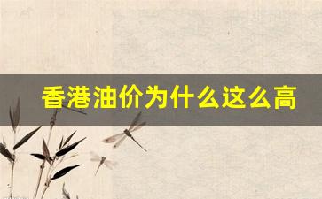 香港油价为什么那么高-香港油价为什么这么