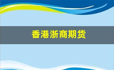香港浙商期货(浙商期货公司)_https://www.fzdzcxj.com_深交所_第1张