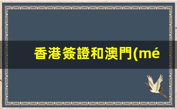 香港簽證和澳門(mén)簽證(香港簽證辦理流程和費(fèi)用多少)