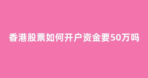 香港股票如何开户资金要50万吗(香港股票开户需要多少钱)_https://www.brunchezvous.com_旅游攻略_第1张