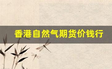 香港自然气期货价钱行情走势图