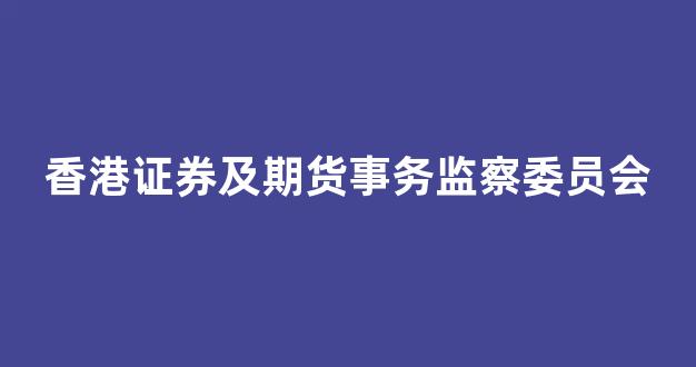 香港证券及期货事务监察委员会(香港证券及期货事务监察委员会官网查询)_https://www.xzdzcjn.com_科创板_第1张