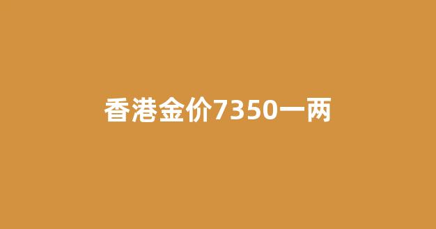 香港黄金一斤几两_香港金价7350一两