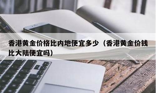 香港金价会比内陆低吗_香港金价会便宜些吗