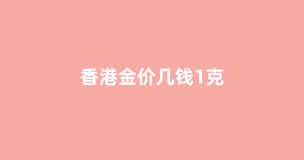 香港金价多少钱_香港金价几钱1克