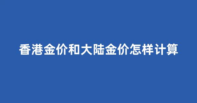 香港金价跟大陆金价对比_香港金价和大陆金价怎样计算